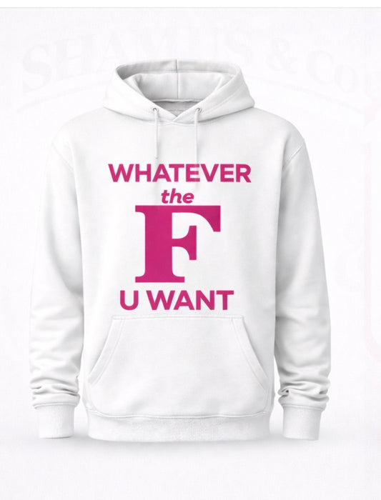 Whatever The F U Want Hoodie | Custom Graphic Sweatshirt