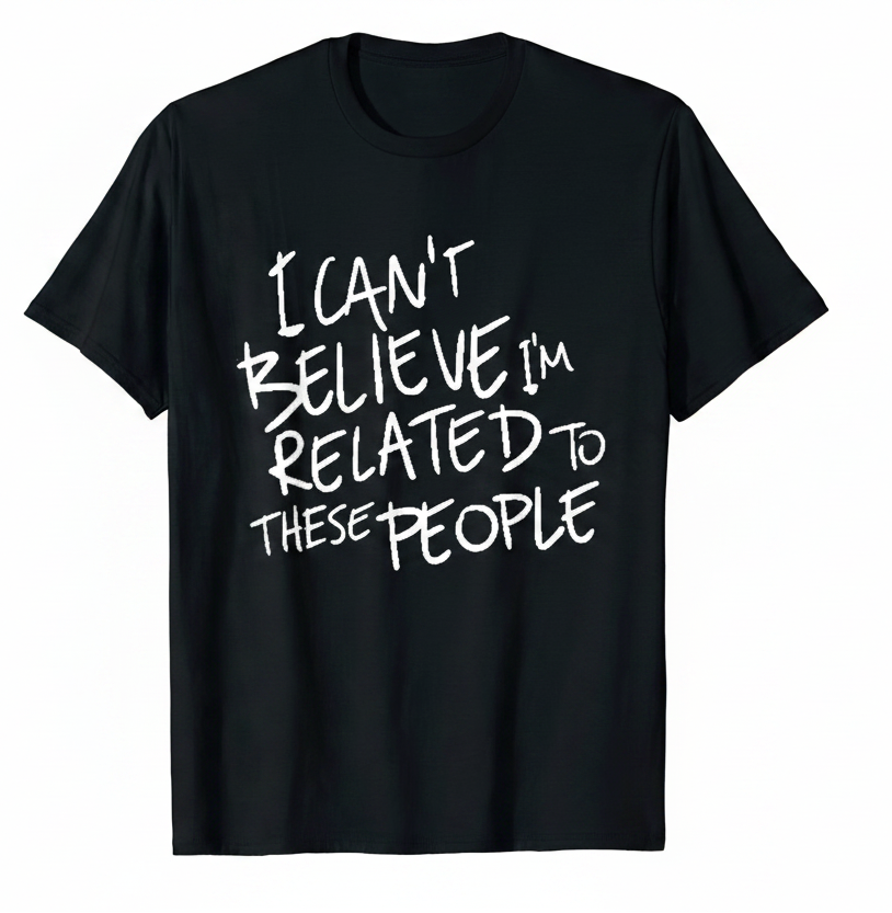 Black t-shirt with white text 'I CAN'T BELIEVE I'M RELATED TO THESE PEOPLE' on a white background