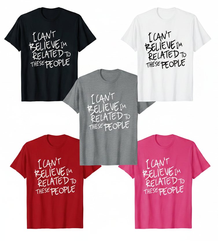 Five t-shirts with the text 'I can't believe I'm related to these people' in different colors on a white background.